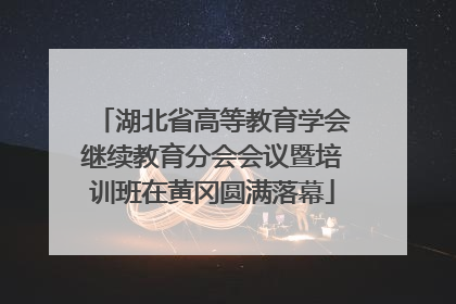 湖北省高等教育学会继续教育分会会议暨培训班在黄冈圆满落幕